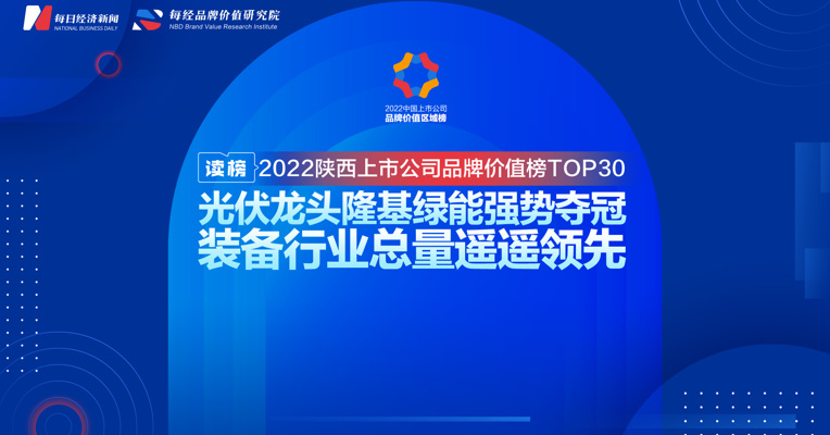 读榜丨2022陕西上市公司品牌价值榜TOP30:光伏龙头隆基绿能强势夺冠，装备行业总量遥遥领先 