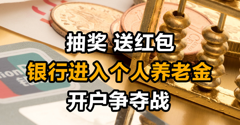 抽奖 送红包 银行进入个人养老金开户争夺战