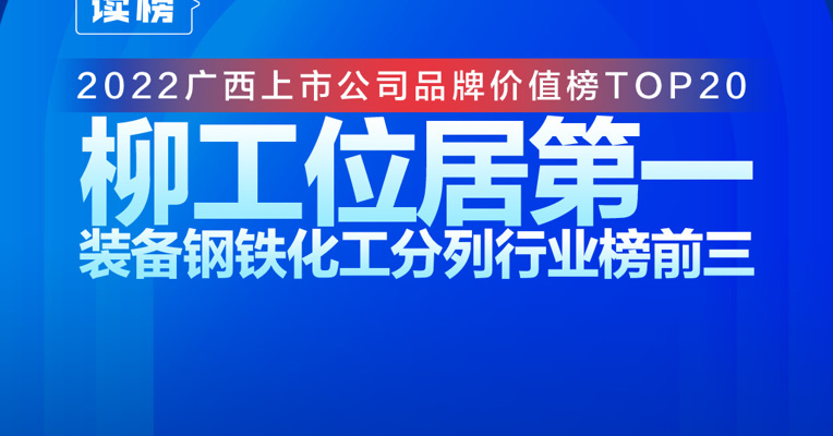 读榜 | 2022广西上市公司品牌价值榜TOP20：柳工位居第一，装备钢铁化工分列行业榜前三