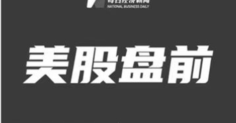 【美股盘前】Telegram首席执行官称将建立去中心化的加密货币交易所；国际能源署：2022年全球经济利用能源效率较2021年提高2%；法国工业的电力成本明年或将大幅上涨