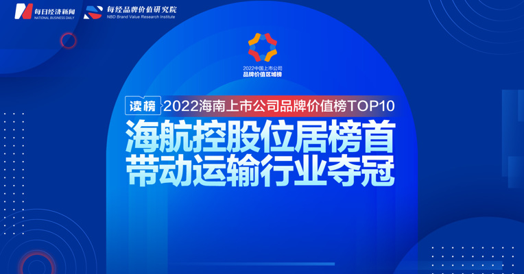 读榜丨2022海南上市公司品牌价值榜TOP10：海航控股位居榜首，带动运输行业夺冠 