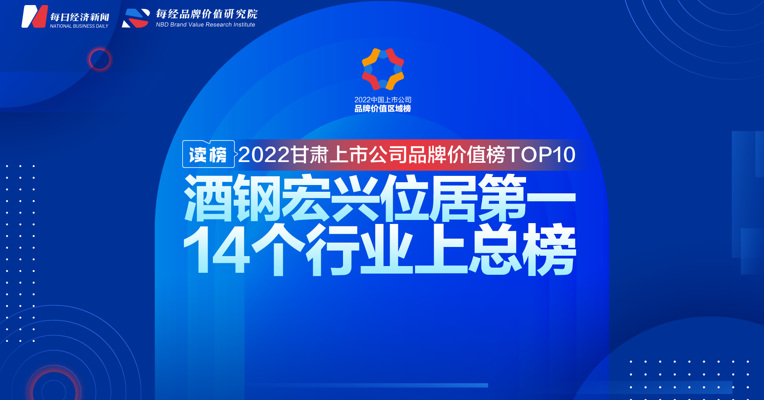 读榜丨2022甘肃上市公司品牌价值榜TOP10：酒钢宏兴位居第一，14个行业上总榜