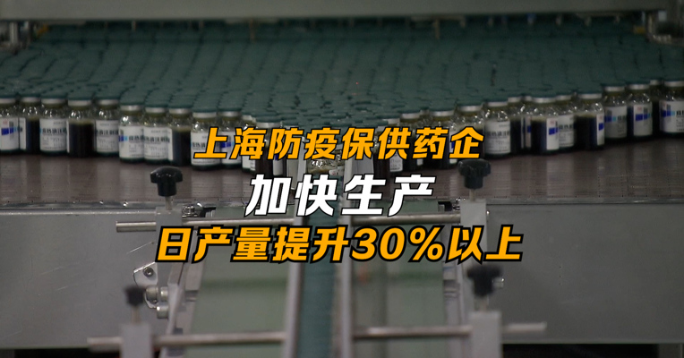 上海防疫保供药企加快生产 日产量提升30%以上
