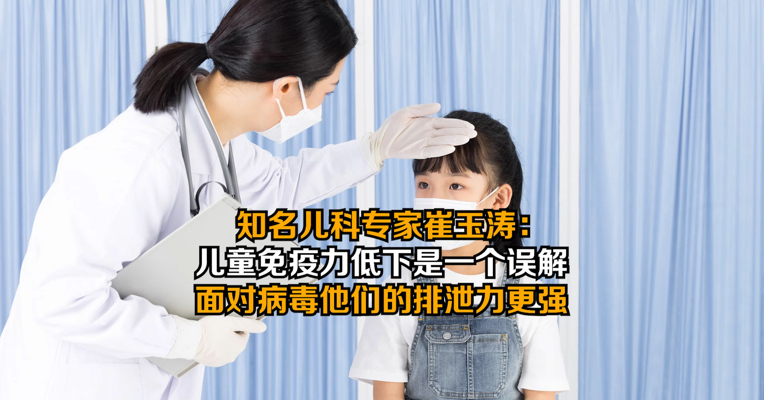 知名儿科专家崔玉涛：儿童免疫力低下是一个误解，面对病毒他们的排泄力更强
