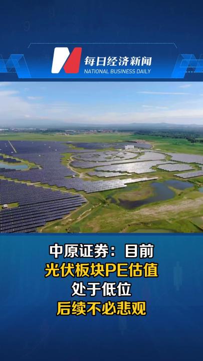中原证券：目前光伏板块PE估值处于低位 后续不必悲观