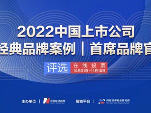 冲刺！ 2022中国上市公司经典品牌案例及首席品牌官评选在线投票最后1天