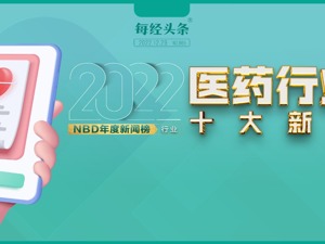 集采提速扩面，新药扬帆出海，首个国产抗新冠口服药获批上市……2022年医药行业十大新闻 | NBD年度新闻榜
