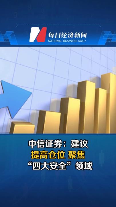 中信证券：建议提高仓位 聚焦“四大安全”领域