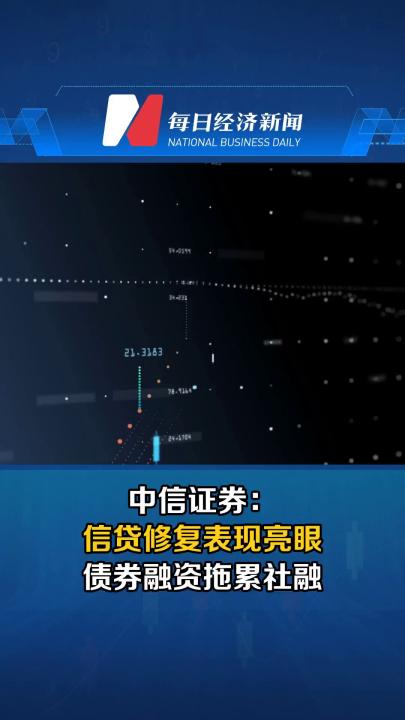 中信证券：信贷修复表现亮眼，债券融资拖累社融