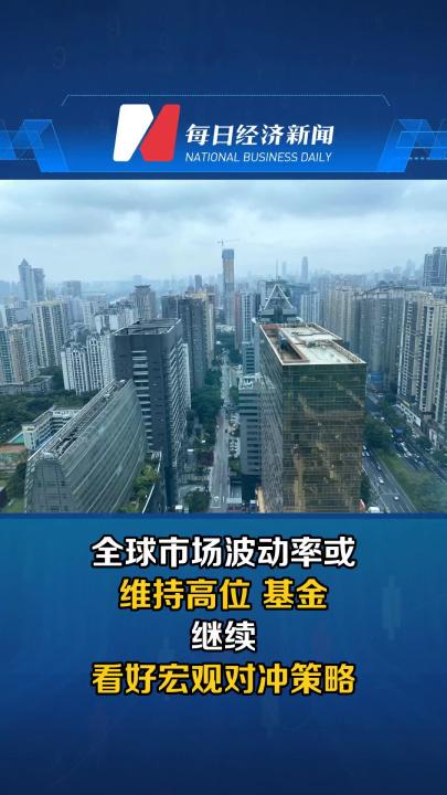 全球市场波动率或维持高位 基金继续看好宏观对冲策略