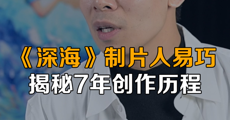 《深海》制片人易巧揭秘7年创作历程