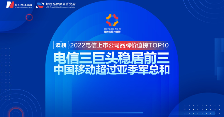 读榜 | 2022电信上市公司品牌价值榜TOP10：电信三巨头稳居前三，中国移动超过亚季军总和