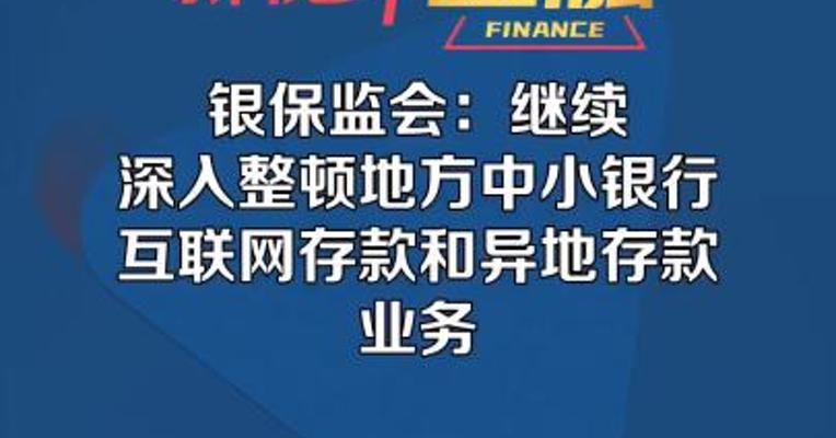 银保监会：继续深入整顿地方中小银行互联网存款和异地存款 业务