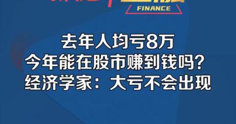 去年人均亏8万，今年能在股市赚到钱吗？经济学家：大亏不会出现