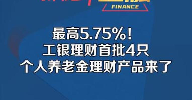 最高5.75%！工银理财首批4只个人养老金理财产品来了