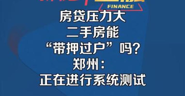 房贷压力大，二手房能 “带押过户”吗？郑州：正在进行系统测试