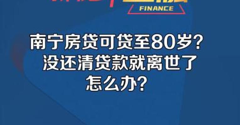 南宁房贷可贷至80岁？没还清贷款就离世了怎么办？