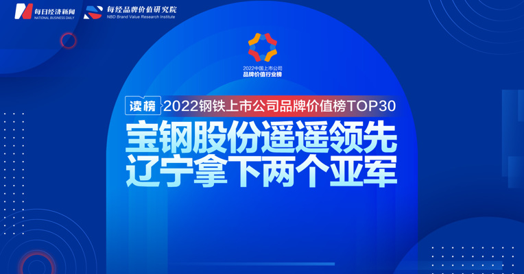 读榜 | 2022钢铁上市公司品牌价值榜TOP30：宝钢股份遥遥领先，辽宁拿下两个亚军