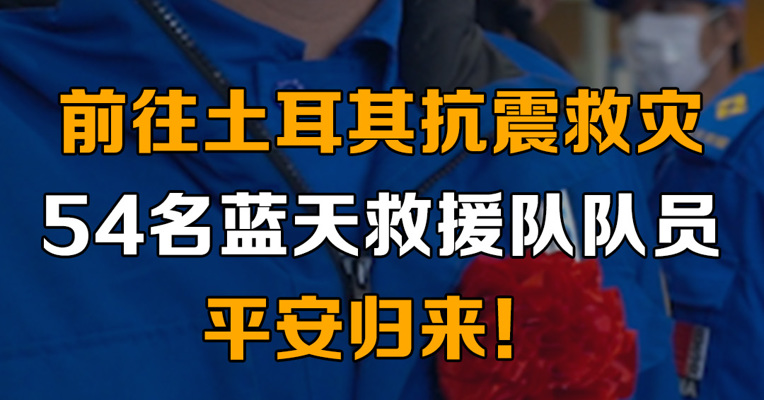 前往土耳其抗震救灾 ，54名蓝天救援队队员平安归来！