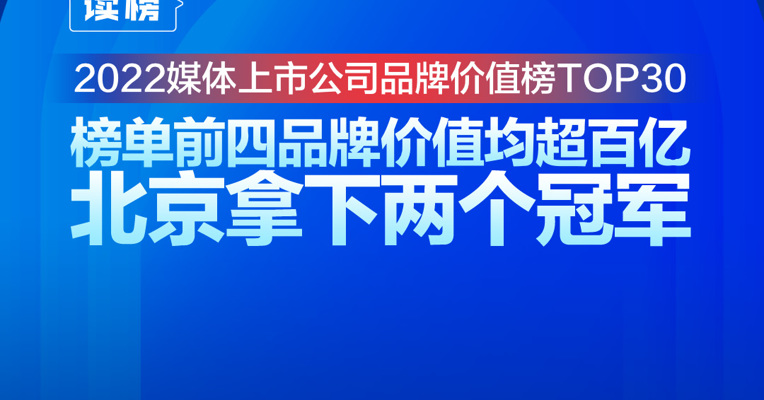 读榜丨2022媒体上市公司品牌价值榜TOP30：榜单前四品牌价值均超百亿，北京拿下两个冠军 