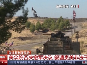 最新！美国众议院否决从叙利亚撤军决议，叙外交部：美致叙损失达300亿美元，必须偿还