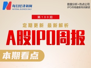 每经IPO周报第100期丨上周首发上会企业“3过2” 首批主板注册制IPO企业本周上会