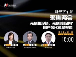 直播｜每经下午茶——聚焦两会--光刻机设备，光刻胶断供？国产替代愈显紧迫
