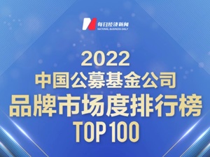 “2022中国公募基金公司品牌价值榜之品牌市场度排行榜TOP 100”揭榜