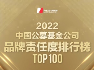 “2022中国公募基金公司品牌价值榜之品牌责任度排行榜TOP 100”发布