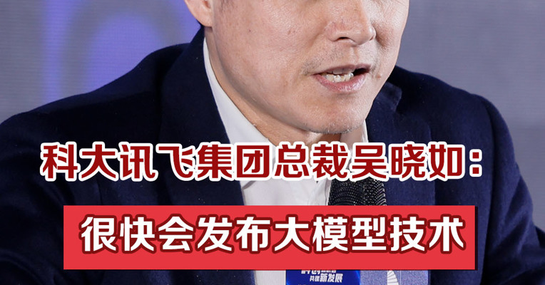 科大讯飞集团总裁吴晓如：很快会发布大模型技术