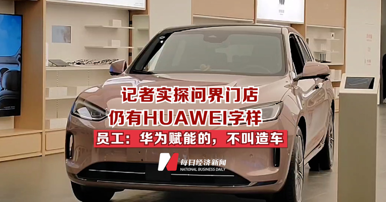 记者实探问界门店 仍有HUAWEI字样  员工：华为赋能的，不叫造车
