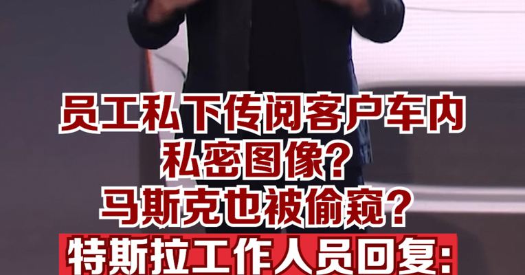 特斯拉被曝员工私下传阅客户车内私密图像，马斯克也被偷窥；特斯拉回应员工分享车主隐私画面：不实信息