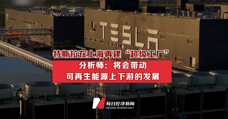 特斯拉在上海再建“超级工厂” 分析师：将会带动可再生能源上下游的发展