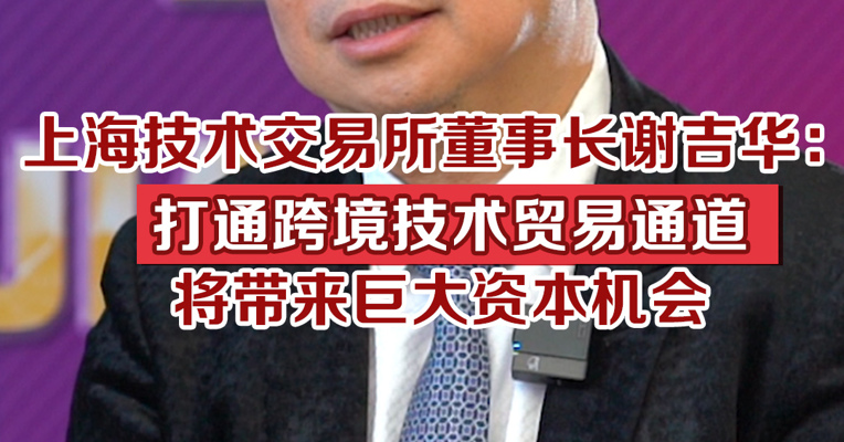 上海技术交易所董事长谢吉华：打通跨境贸易技术通道将带来巨大资本机会