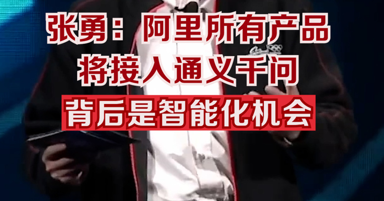 张勇：阿里所有产品将接入通义千问 背后面临智能化机会