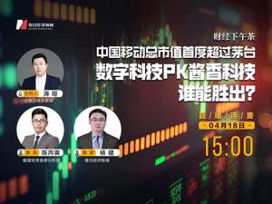 直播丨财经下午茶——中国移动总市值首度超过茅台，数字科技PK酱香科技谁能胜出？