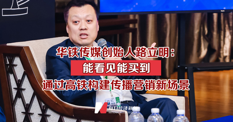 华铁传媒创始人路立明：能看见能买到 通过高铁构建传播营销新场景 