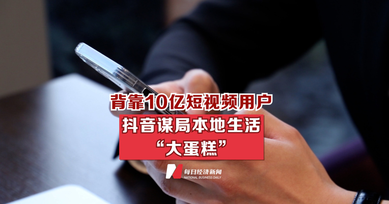背靠10亿短视频用户 抖音谋局本地生活“大蛋糕”