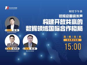 直播丨财经下午茶——数据迎重磅发声：构建开放共赢的数据领域国际合作格局