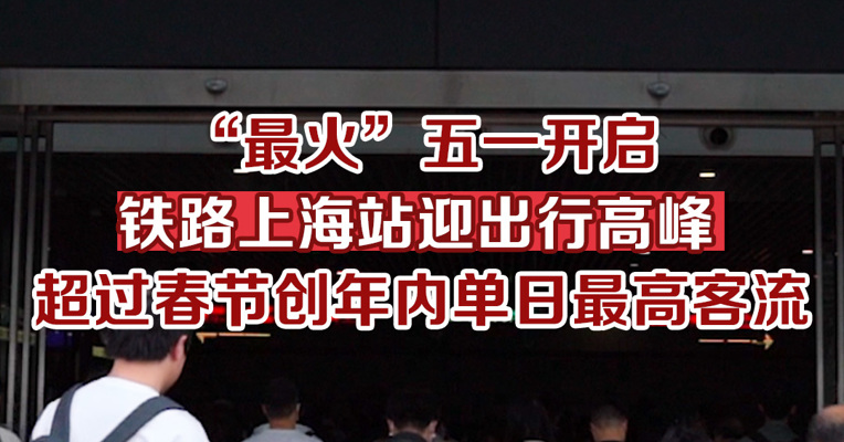 “最火”五一开启，铁路上海站迎出行高峰，超过春节创年内单日最高客流
