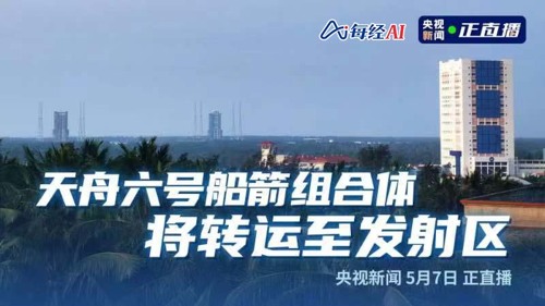 直播丨天舟六号船箭组合体将转运至发射区