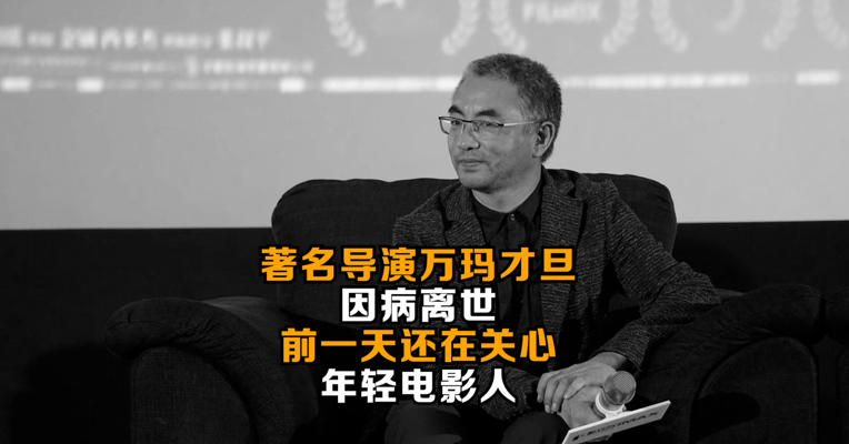著名导演万玛才旦因病离世 前一天还在关心年轻电影人