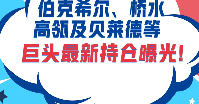 伯克希尔、桥水、高瓴、高盛、贝莱德等巨头最新持仓曝光！