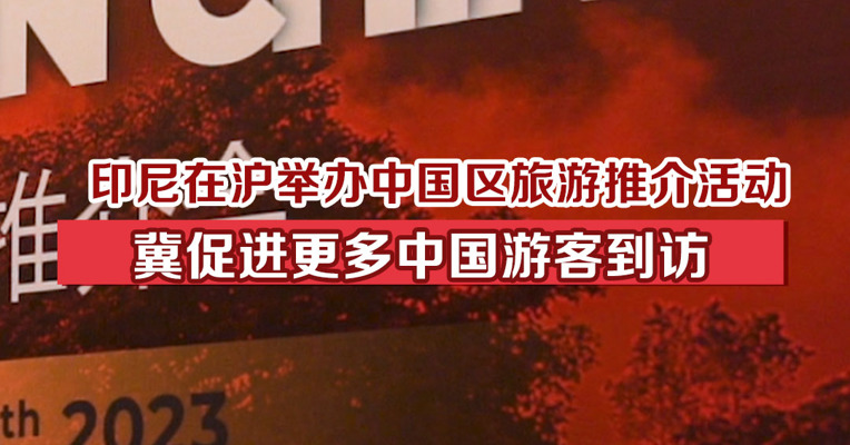 印尼在沪举行中国区旅游推介活动，冀促进更多中国游客到访
