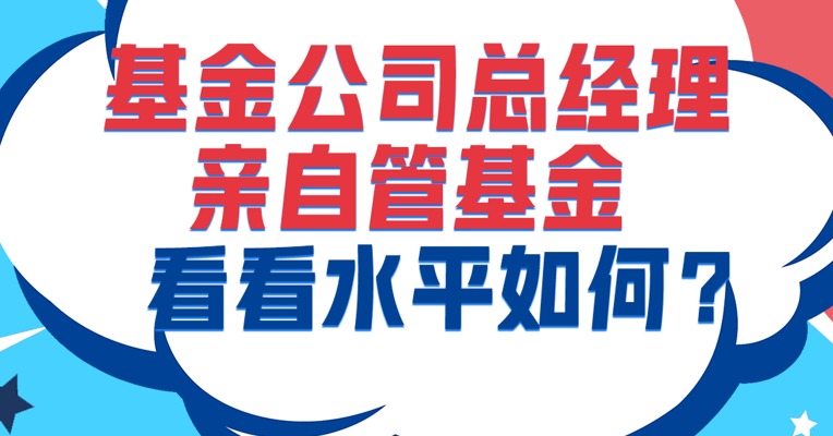 厉害了，这些基金公司总经理亲自来管基金，到底水平咋样？
