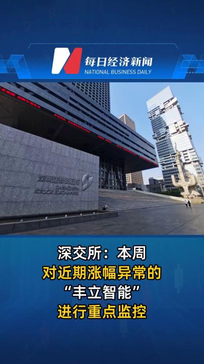 深交所：本周对近期涨幅异常的“丰立智能”进行重点监控
