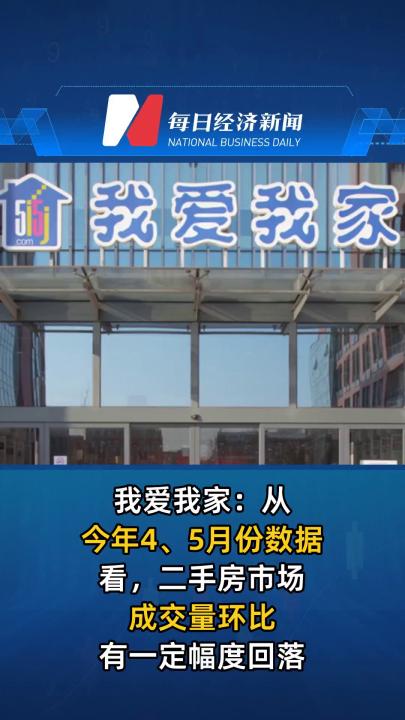 我爱我家：从今年4、5月份数据看，二手房市场成交量环比有一定幅度回落