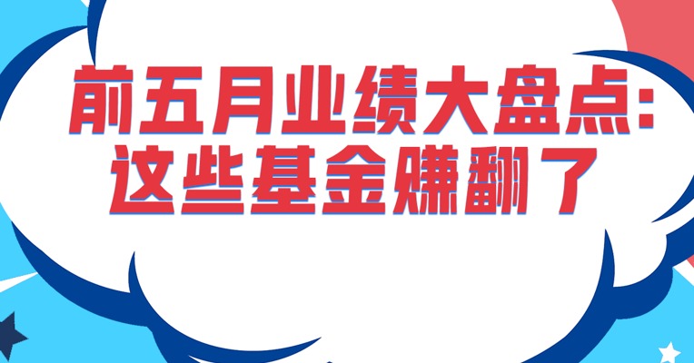 前五月基金业绩大盘点！哪些基金赚翻了？哪些亏惨了？