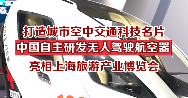 打造城市空中交通科技名片，中国自主研发无人驾驶航空器亮相上海旅游产业博览会