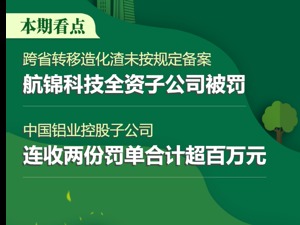 A股绿色周报丨11家上市公司暴露环境风险 航锦科技全资子公司因违规跨省转移皂化渣等被罚125万元